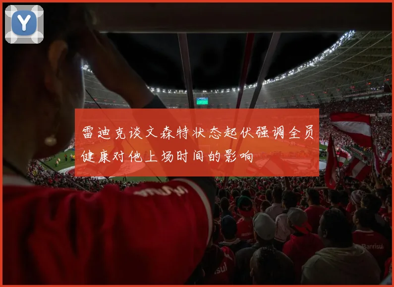 雷迪克谈文森特状态起伏强调全员健康对他上场时间的影响
