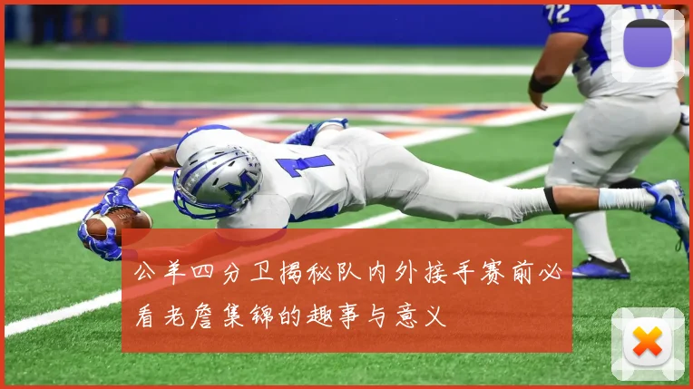 公羊四分卫揭秘队内外接手赛前必看老詹集锦的趣事与意义