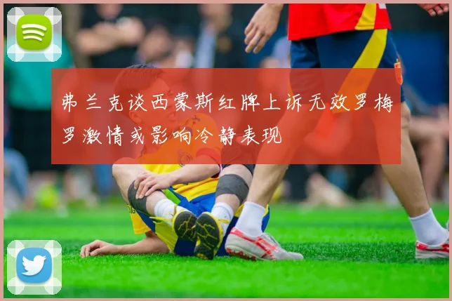 弗兰克谈西蒙斯红牌上诉无效罗梅罗激情或影响冷静表现