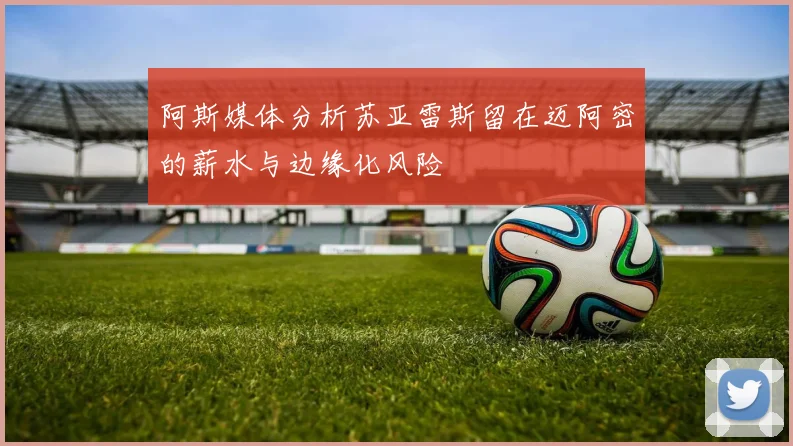 阿斯媒体分析苏亚雷斯留在迈阿密的薪水与边缘化风险
