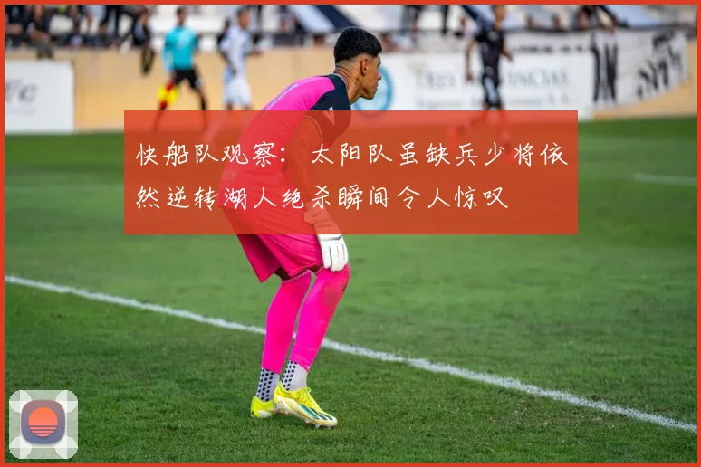 快船队观察：太阳队虽缺兵少将依然逆转湖人绝杀瞬间令人惊叹