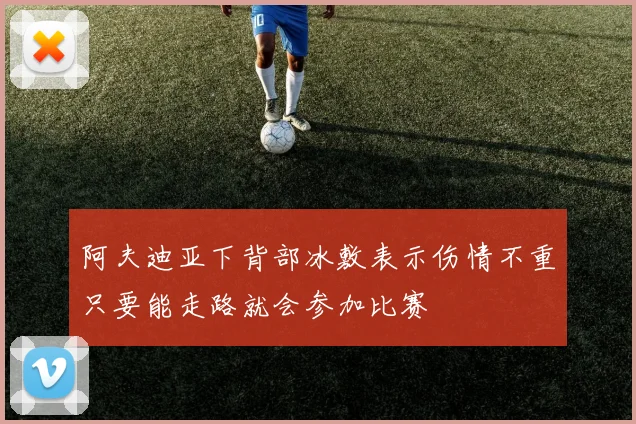 阿夫迪亚下背部冰敷表示伤情不重只要能走路就会参加比赛