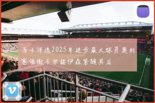 马卡评选2025年进步最大球员奥利塞领衔卡尔赫伊森紧随其后