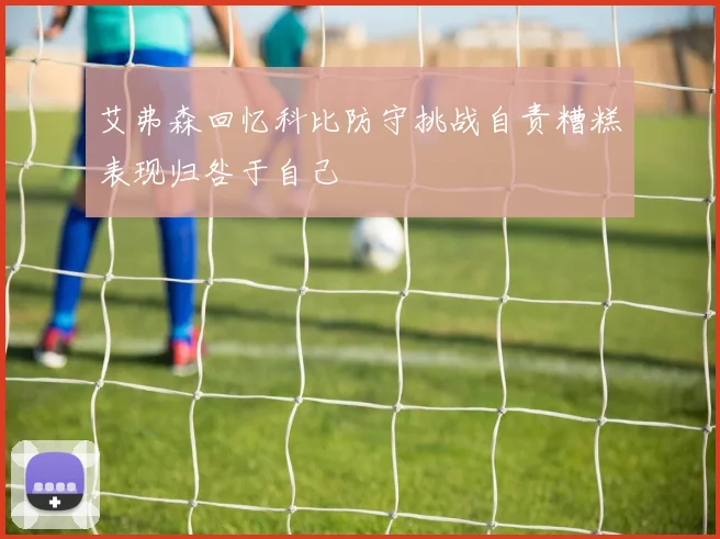 艾弗森回忆科比防守挑战自责糟糕表现归咎于自己