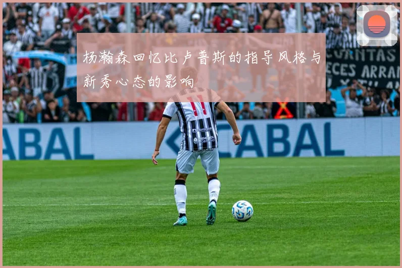 杨瀚森回忆比卢普斯的指导风格与新秀心态的影响