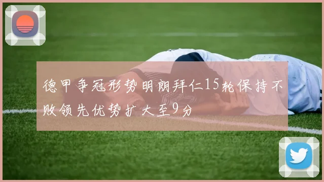 德甲争冠形势明朗拜仁15轮保持不败领先优势扩大至9分