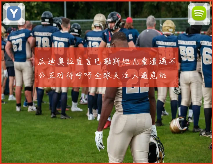 瓜迪奥拉直言巴勒斯坦儿童遭遇不公正对待呼吁全球关注人道危机