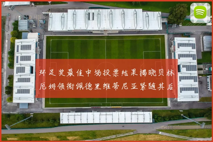 环足奖最佳中场投票结果揭晓贝林厄姆领衔佩德里维蒂尼亚紧随其后