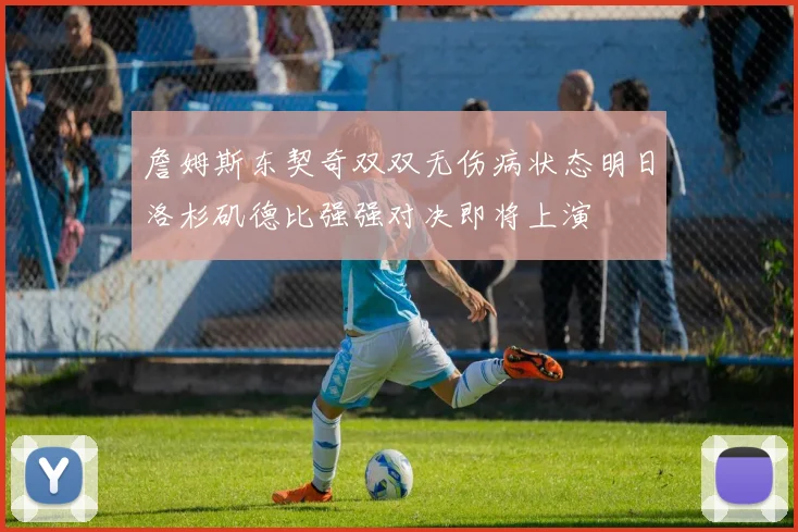 詹姆斯东契奇双双无伤病状态明日洛杉矶德比强强对决即将上演