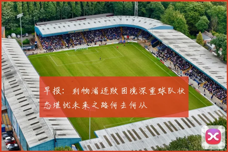 早报：利物浦连败困境深重球队状态堪忧未来之路何去何从