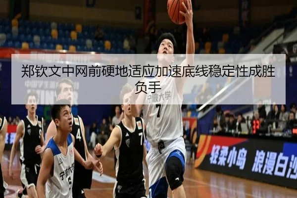郑钦文中网前硬地适应加速底线稳定性成胜负手(12bet)